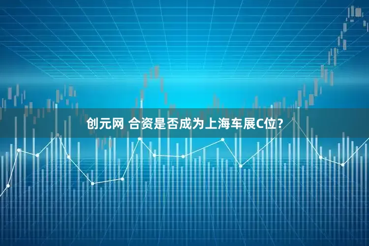 创元网 合资是否成为上海车展C位？