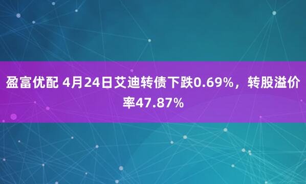 盈富优配 4月24日艾迪转债下跌0.69%，转股溢价率47.87%
