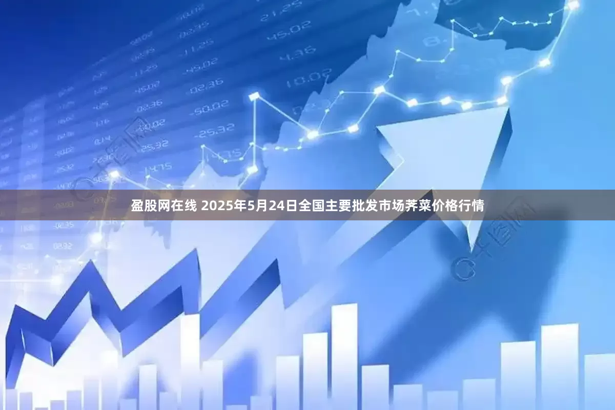 盈股网在线 2025年5月24日全国主要批发市场荠菜价格行情