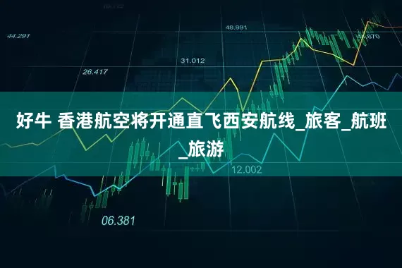 好牛 香港航空将开通直飞西安航线_旅客_航班_旅游