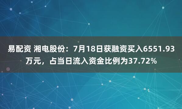 易配资 湘电股份：7月18日获融资买入6551.93万元，占当日流入资金比例为37.72%