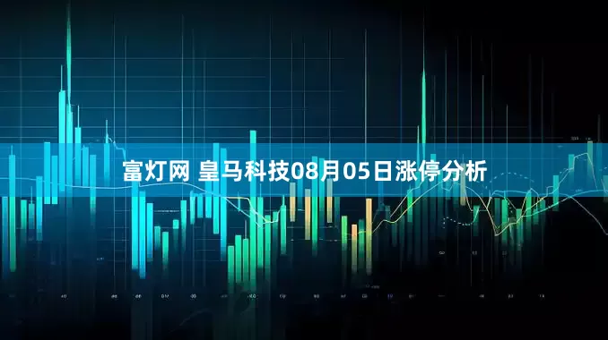 富灯网 皇马科技08月05日涨停分析