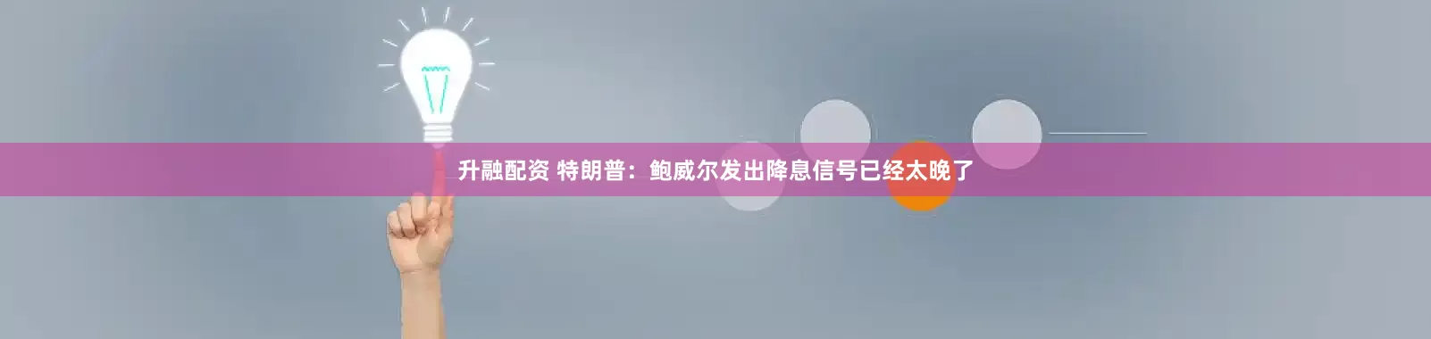 升融配资 特朗普：鲍威尔发出降息信号已经太晚了