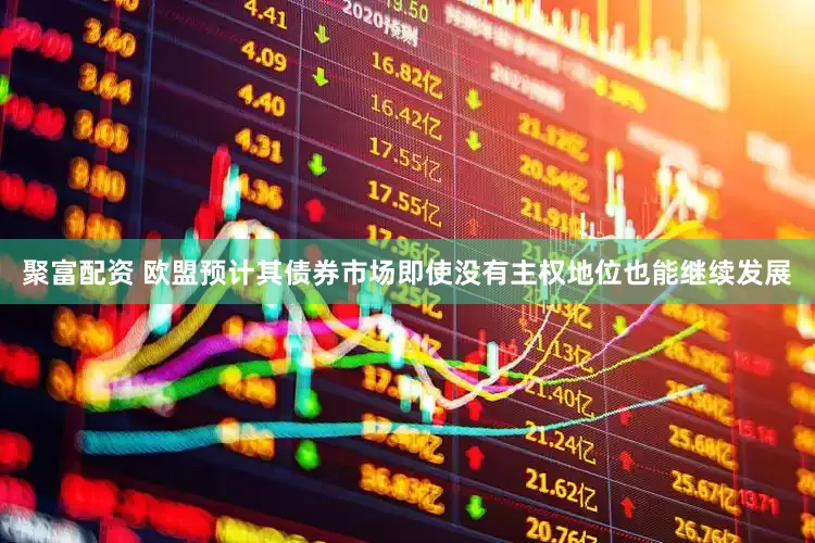 聚富配资 欧盟预计其债券市场即使没有主权地位也能继续发展
