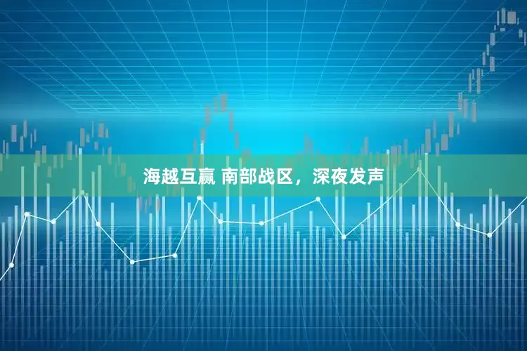 海越互赢 南部战区，深夜发声