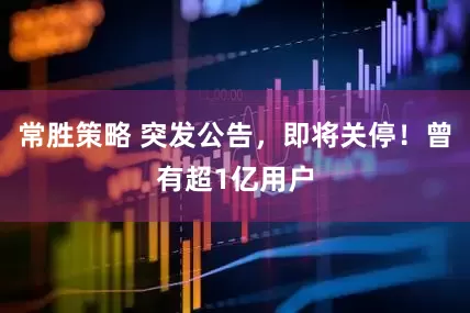 常胜策略 突发公告，即将关停！曾有超1亿用户