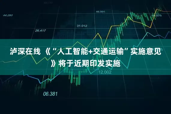 泸深在线 《“人工智能+交通运输”实施意见》将于近期印发实施