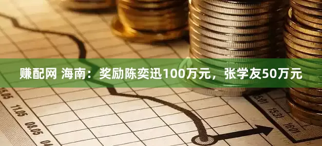 赚配网 海南：奖励陈奕迅100万元，张学友50万元